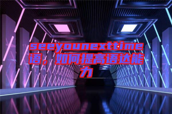 seeyounexttime語，如何提高語達能力