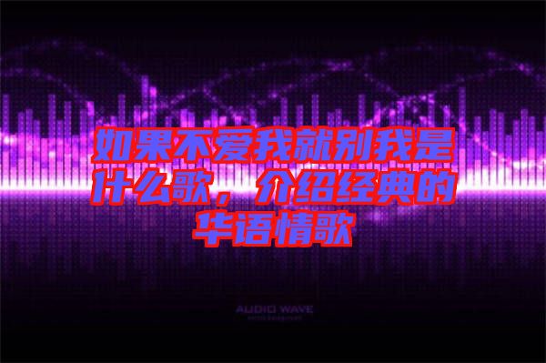 如果不愛我就別我是什么歌，介紹經(jīng)典的華語(yǔ)情歌