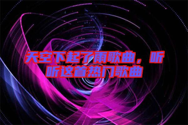 天空下起了雨歌曲，聽聽這首熱門歌曲