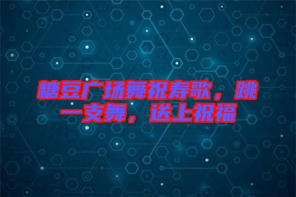 糖豆廣場舞祝壽歌，跳一支舞，送上祝福