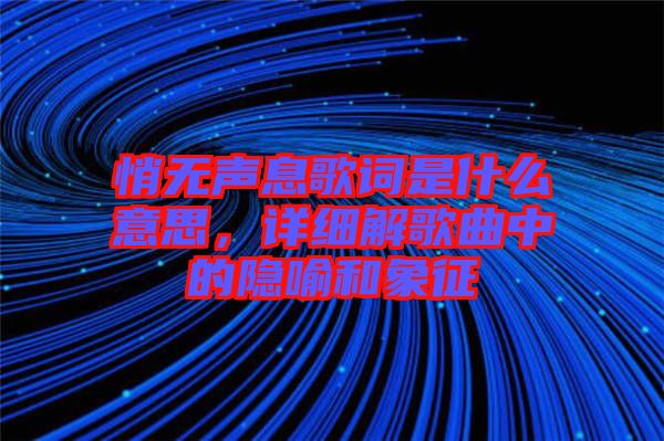 悄無聲息歌詞是什么意思，詳細解歌曲中的隱喻和象征