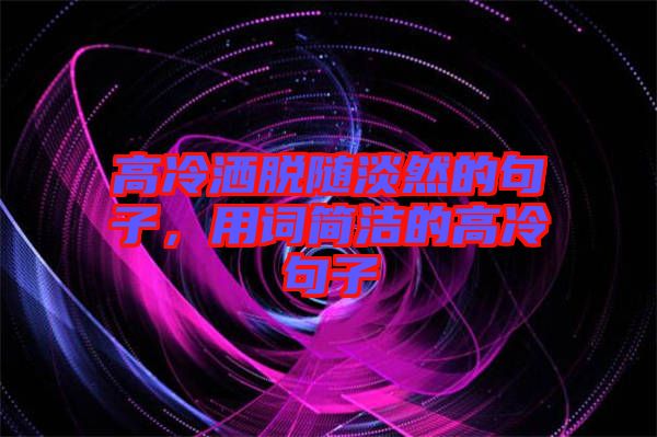 高冷灑脫隨淡然的句子，用詞簡(jiǎn)潔的高冷句子
