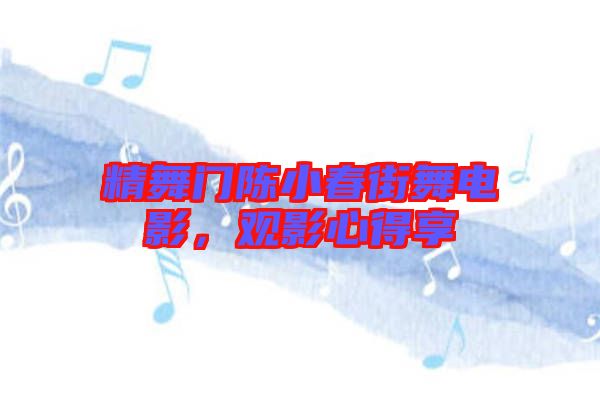 精舞門陳小春街舞電影，觀影心得享
