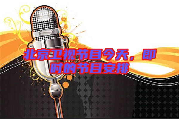 北京衛(wèi)視節(jié)目今天，即時(shí)的節(jié)目安排
