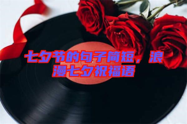 七夕節(jié)的句子簡短，浪漫七夕祝福語