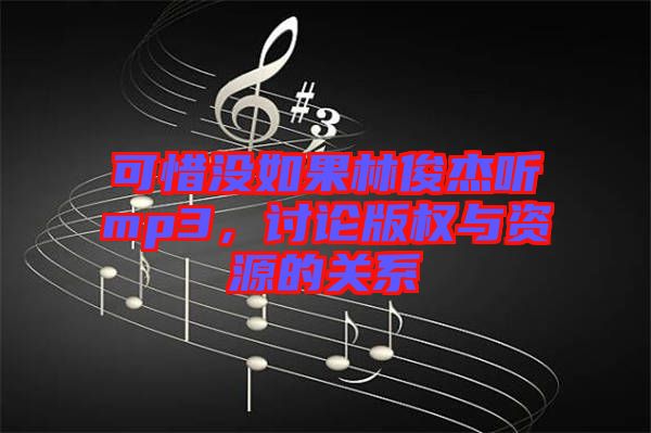 可惜沒如果林俊杰聽mp3，討論版權(quán)與資源的關系