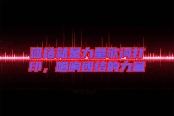 團結(jié)就是力量歌詞打印，唱響團結(jié)的力量
