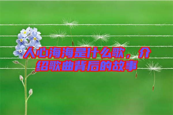 人心海海是什么歌，介紹歌曲背后的故事
