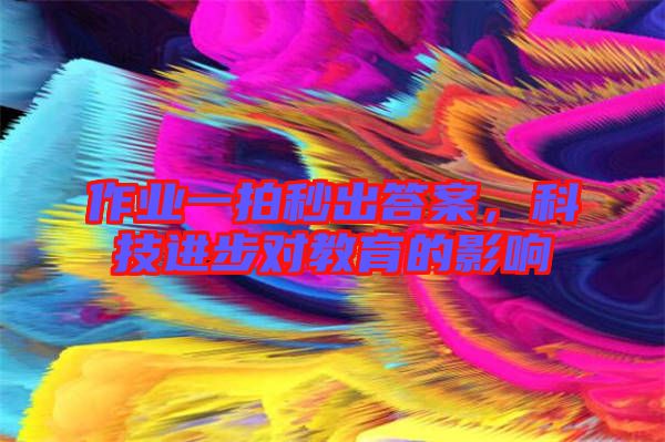 作業(yè)一拍秒出答案，科技進步對教育的影響