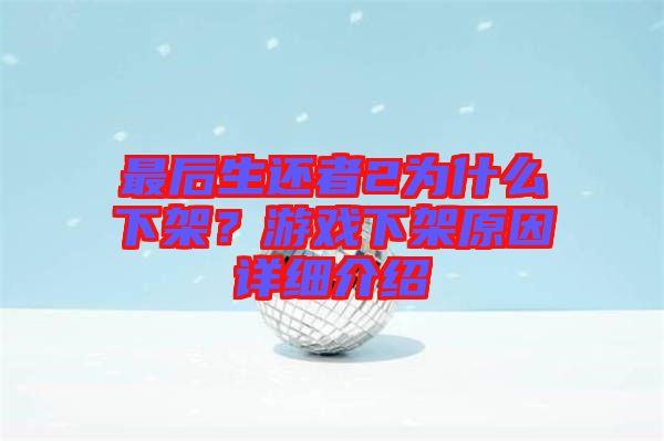 最后生還者2為什么下架？游戲下架原因詳細(xì)介紹