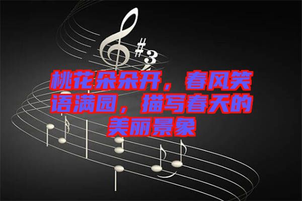 桃花朵朵開(kāi)，春風(fēng)笑語(yǔ)滿園，描寫(xiě)春天的美麗景象
