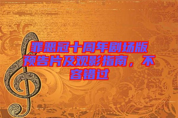罪惡冠十周年劇場(chǎng)版預(yù)告片及觀影指南，不容錯(cuò)過