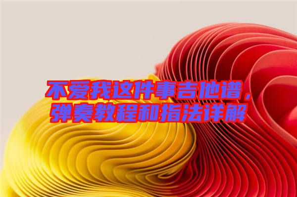 不愛我這件事吉他譜，彈奏教程和指法詳解