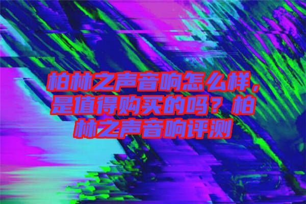 柏林之聲音響怎么樣，是值得購買的嗎？柏林之聲音響評(píng)測(cè)