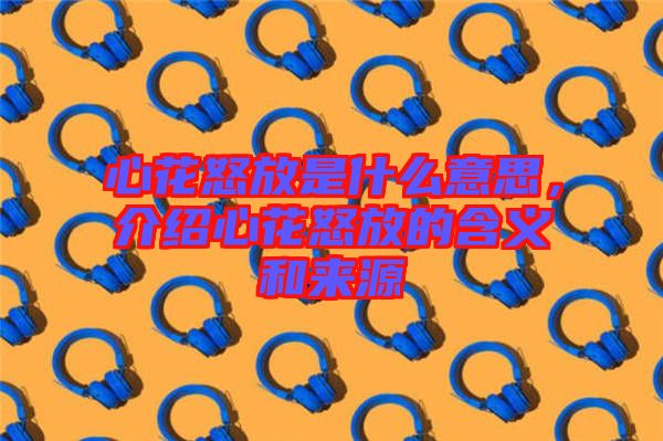 心花怒放是什么意思，介紹心花怒放的含義和來源