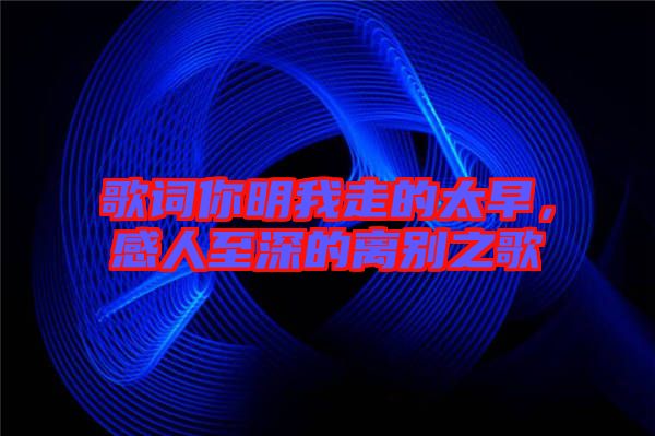 歌詞你明我走的太早，感人至深的離別之歌