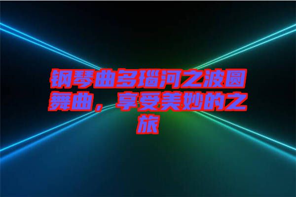 鋼琴曲多瑙河之波圓舞曲，享受美妙的之旅