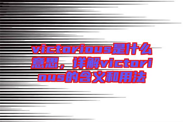 victorious是什么意思，詳解victorious的含義和用法