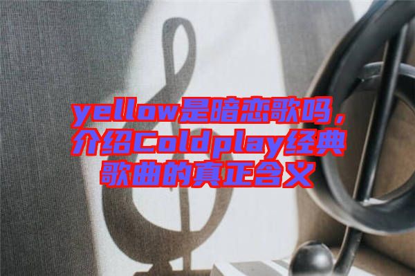 yellow是暗戀歌嗎，介紹Coldplay經(jīng)典歌曲的真正含義