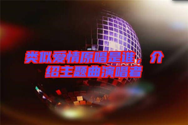 類似愛情原唱是誰(shuí)，介紹主題曲演唱者