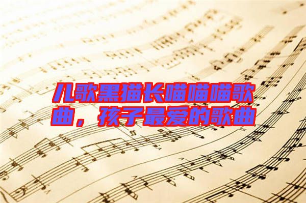 兒歌黑貓長喵喵喵歌曲，孩子最愛的歌曲