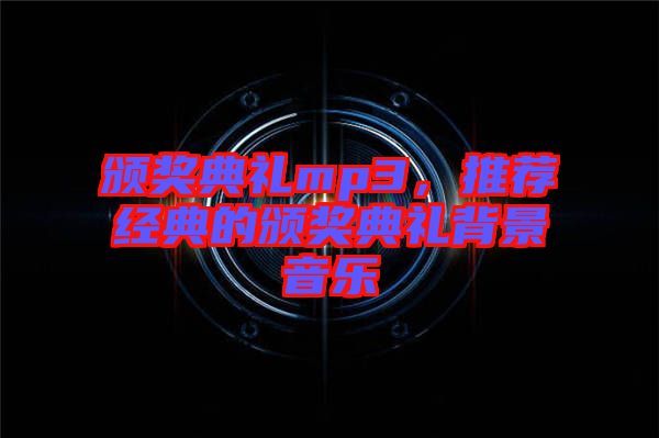 頒獎典禮mp3，推薦經(jīng)典的頒獎典禮背景音樂