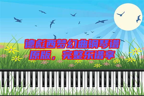 德彪西夢(mèng)幻曲鋼琴譜原版，完整樂(lè)譜享