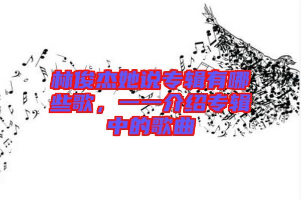 林俊杰她說專輯有哪些歌，一一介紹專輯中的歌曲