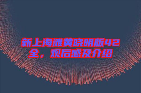 新上海灘黃曉明版42全，觀后感及介紹