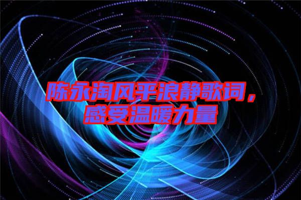 陳永淘風(fēng)平浪靜歌詞，感受溫暖力量