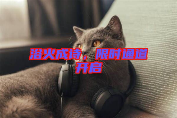 浴火成詩(shī)，限時(shí)通道開啟