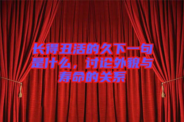 長得丑活的久下一句是什么，討論外貌與壽命的關(guān)系