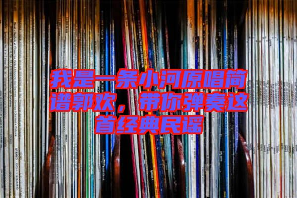 我是一條小河原唱簡(jiǎn)譜郭歡，帶你彈奏這首經(jīng)典民謠