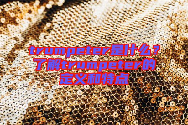 trumpeter是什么？了解trumpeter的定義和特點