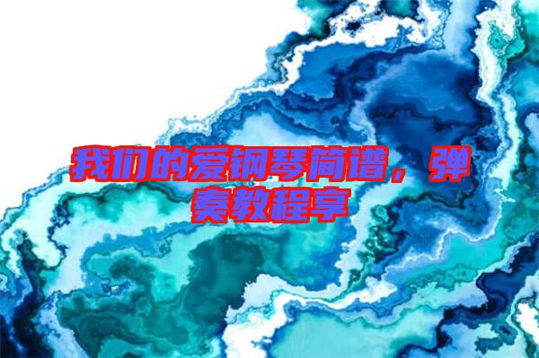 我們的愛鋼琴簡(jiǎn)譜，彈奏教程享