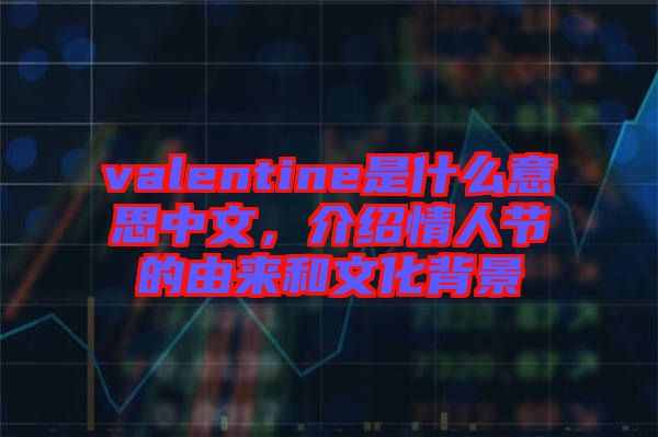 valentine是什么意思中文，介紹情人節(jié)的由來和文化背景