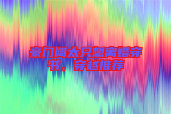 豪門闊太只想離婚穿書，穿越推薦