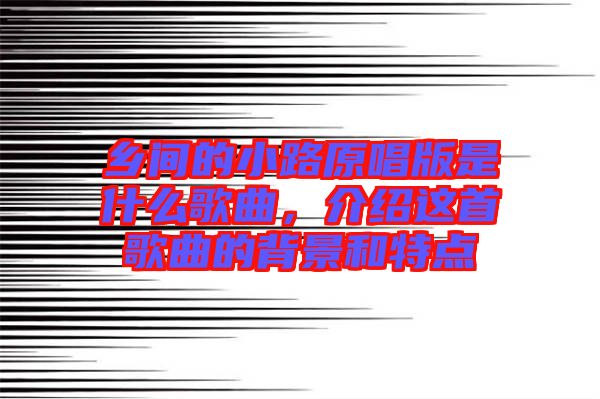 鄉(xiāng)間的小路原唱版是什么歌曲，介紹這首歌曲的背景和特點(diǎn)