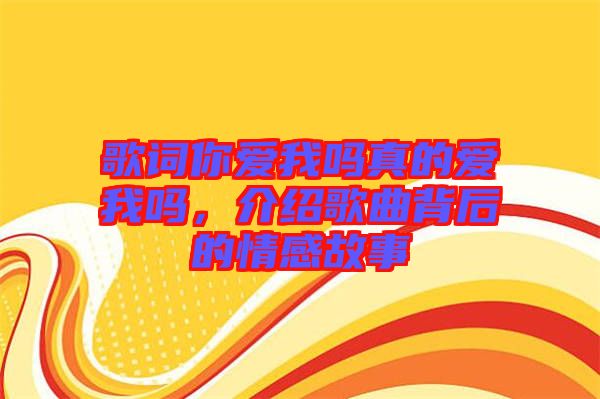 歌詞你愛(ài)我嗎真的愛(ài)我嗎，介紹歌曲背后的情感故事