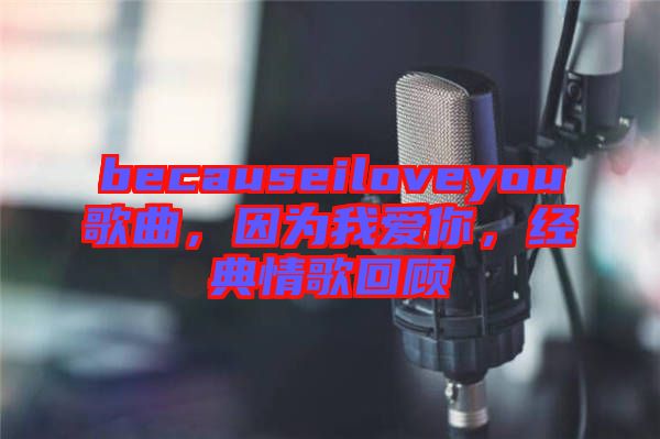 becauseiloveyou歌曲，因?yàn)槲覑?ài)你，經(jīng)典情歌回顧