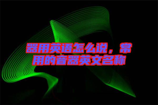 器用英語怎么說，常用的音器英文名稱
