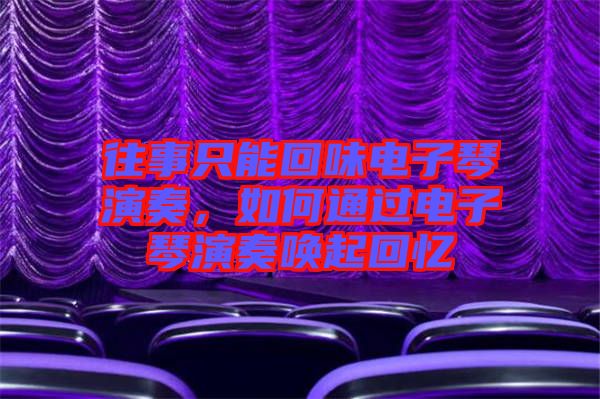 往事只能回味電子琴演奏，如何通過電子琴演奏喚起回憶