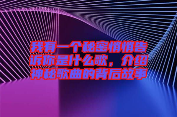 我有一個秘密悄悄告訴你是什么歌，介紹神秘歌曲的背后故事