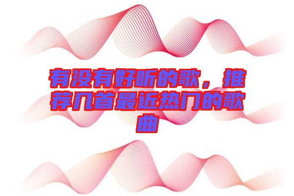 有沒有好聽的歌，推薦幾首最近熱門的歌曲