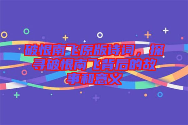 破恨南飛原版詩(shī)詞，探尋破恨南飛背后的故事和意義