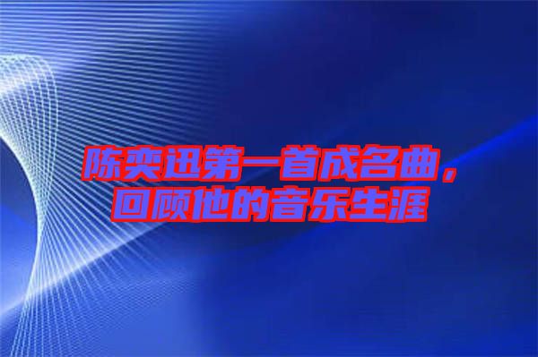 陳奕迅第一首成名曲，回顧他的音樂生涯