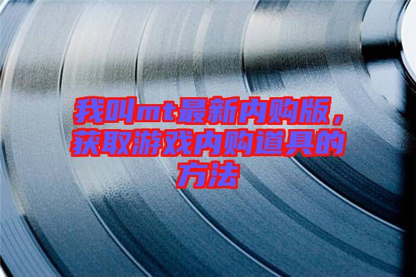 我叫mt最新內(nèi)購版，獲取游戲內(nèi)購道具的方法