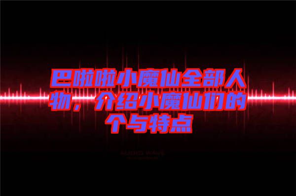巴啦啦小魔仙全部人物，介紹小魔仙們的個與特點