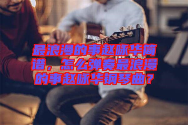 最浪漫的事趙詠華簡(jiǎn)譜，怎么彈奏最浪漫的事趙詠華鋼琴曲？