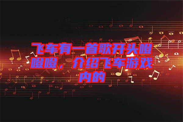 飛車有一首歌開頭噔噔噔，介紹飛車游戲內(nèi)的